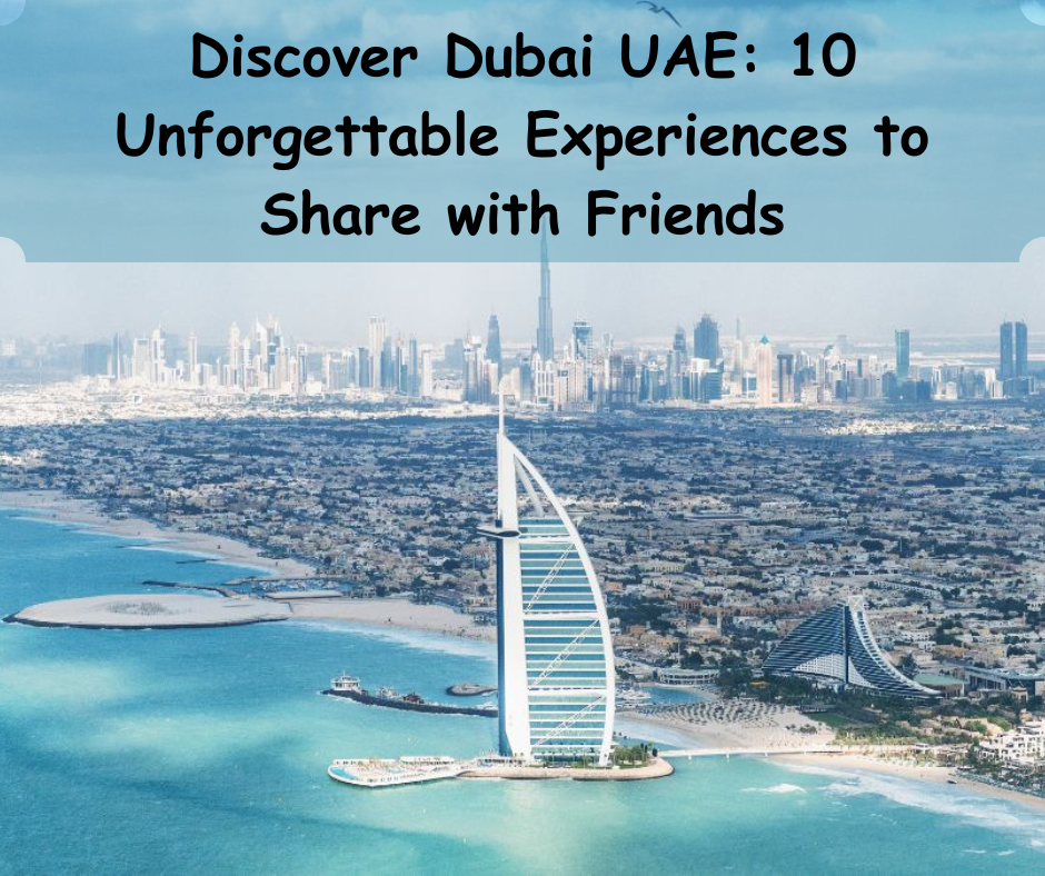 Discover Dubai UAE: 10 Unforgettable Experiences to Share with Friends