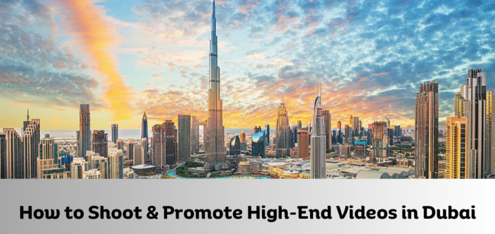 How to Shoot & Promote High-End Videos in Dubai