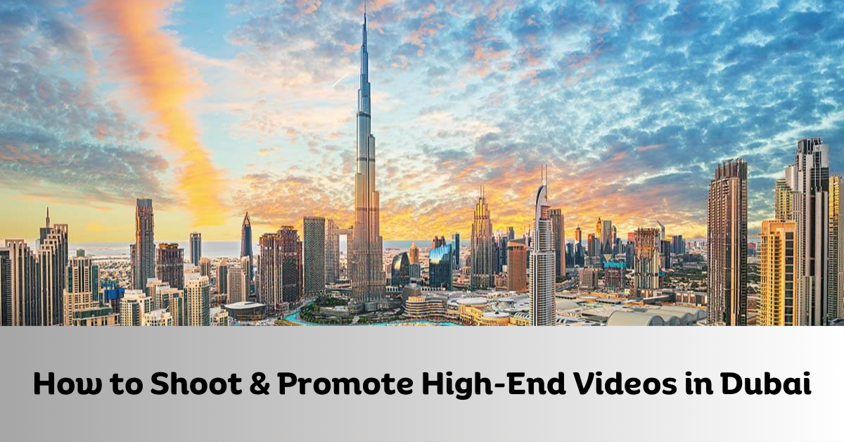 How to Shoot & Promote High-End Videos in Dubai