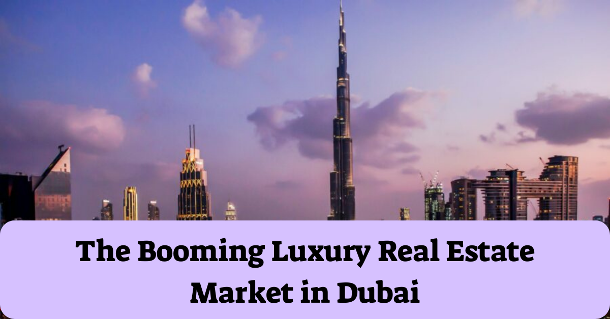 The Booming Luxury Real Estate Market in Dubai