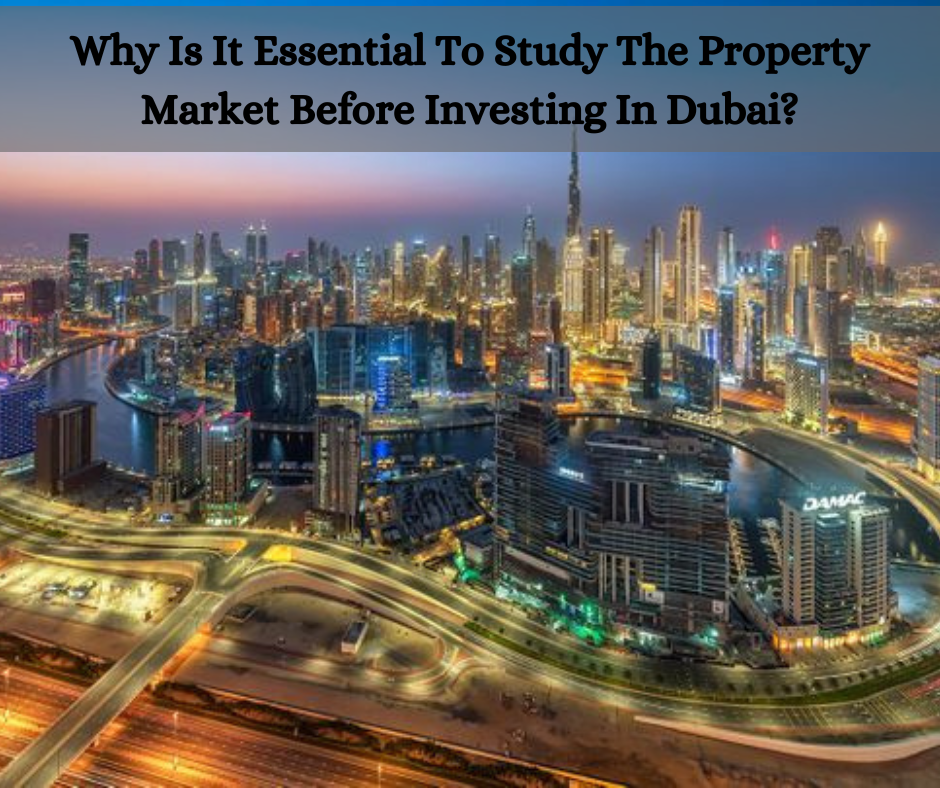 Why Is It Essential To Study The Property Market Before Investing In Dubai?