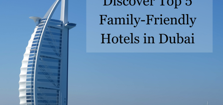 Discover Top 5 Family-Friendly Hotels in Dubai