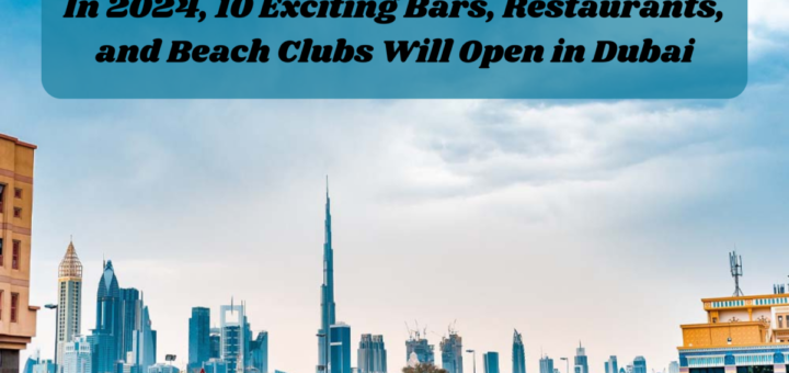 In 2024, 10 Exciting Bars, Restaurants, and Beach Clubs Will Open in Dubai